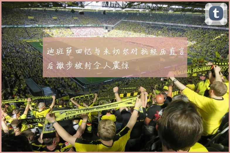 迪班萨回忆与米切尔对抗经历直言后撤步被封令人震惊