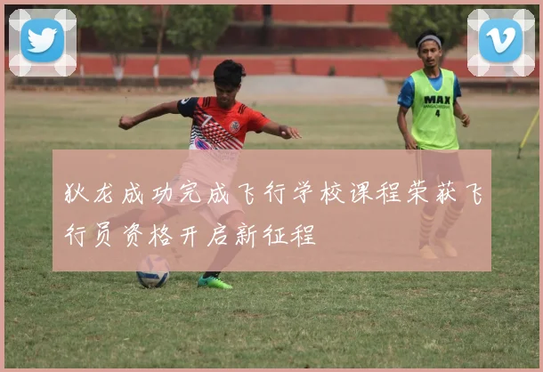 狄龙成功完成飞行学校课程荣获飞行员资格开启新征程