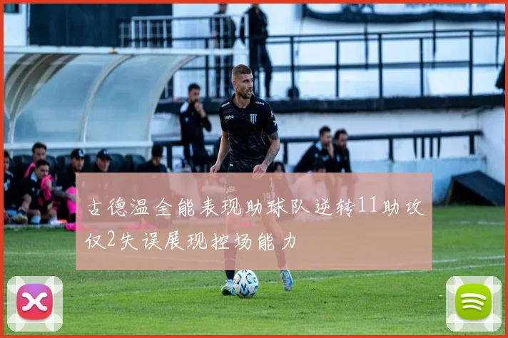 古德温全能表现助球队逆转11助攻仅2失误展现控场能力